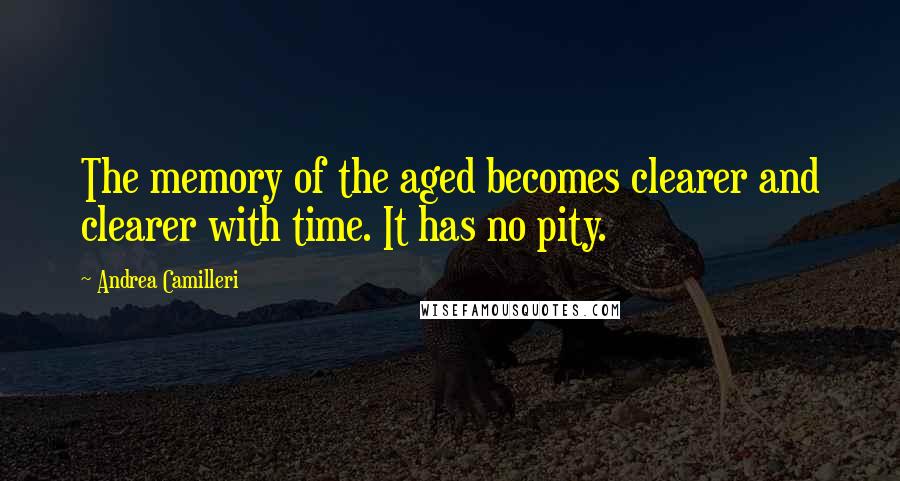Andrea Camilleri Quotes: The memory of the aged becomes clearer and clearer with time. It has no pity.