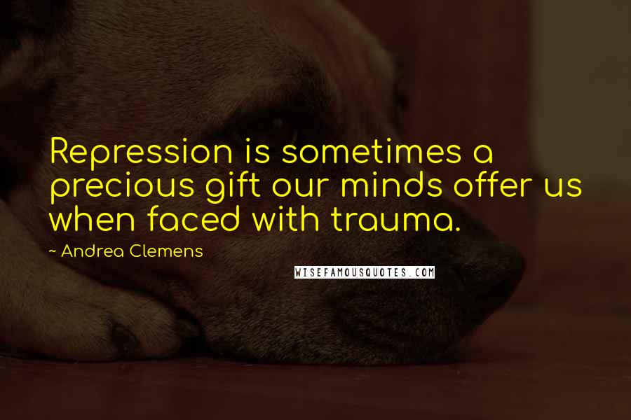 Andrea Clemens Quotes: Repression is sometimes a precious gift our minds offer us when faced with trauma.