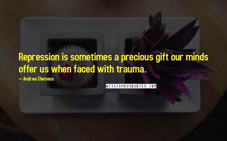 Andrea Clemens Quotes: Repression is sometimes a precious gift our minds offer us when faced with trauma.