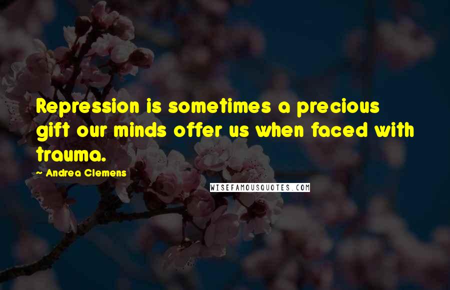 Andrea Clemens Quotes: Repression is sometimes a precious gift our minds offer us when faced with trauma.