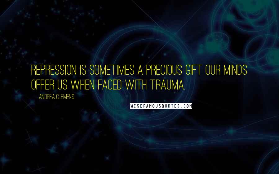 Andrea Clemens Quotes: Repression is sometimes a precious gift our minds offer us when faced with trauma.