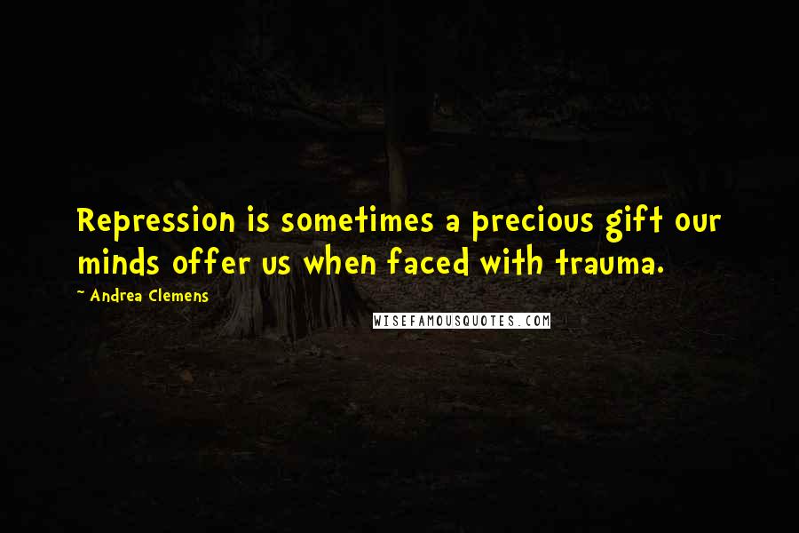 Andrea Clemens Quotes: Repression is sometimes a precious gift our minds offer us when faced with trauma.