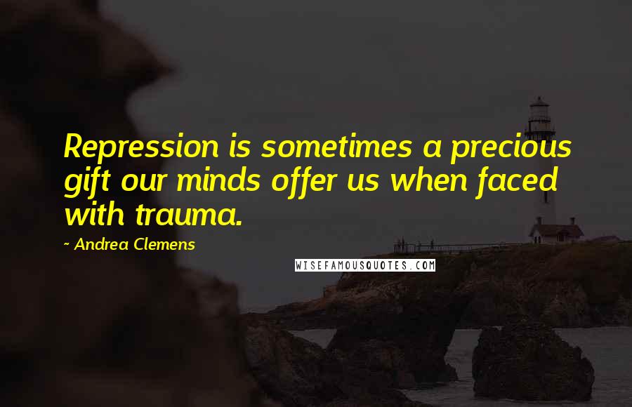 Andrea Clemens Quotes: Repression is sometimes a precious gift our minds offer us when faced with trauma.