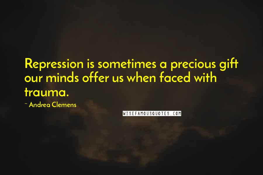 Andrea Clemens Quotes: Repression is sometimes a precious gift our minds offer us when faced with trauma.