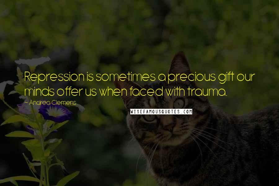 Andrea Clemens Quotes: Repression is sometimes a precious gift our minds offer us when faced with trauma.