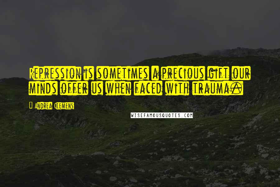 Andrea Clemens Quotes: Repression is sometimes a precious gift our minds offer us when faced with trauma.