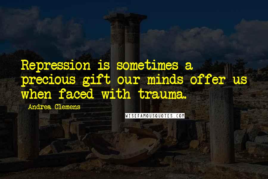 Andrea Clemens Quotes: Repression is sometimes a precious gift our minds offer us when faced with trauma.