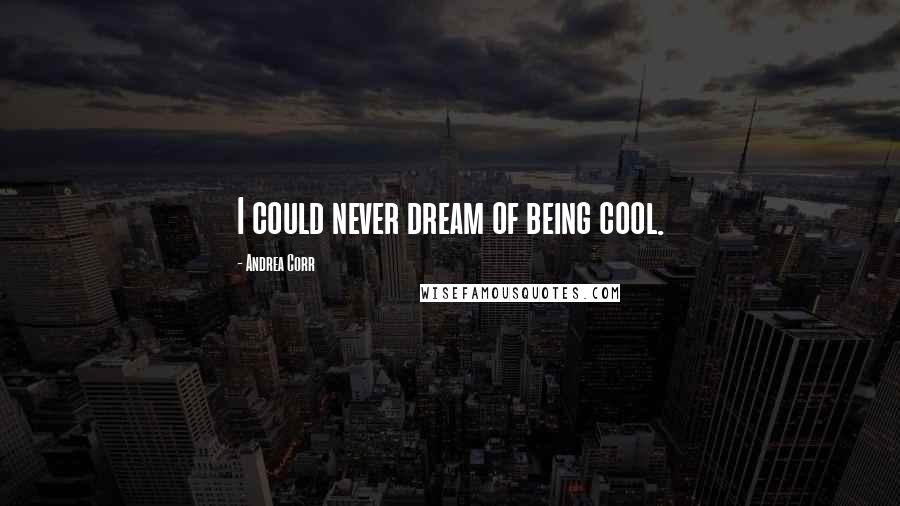 Andrea Corr Quotes: I could never dream of being cool.