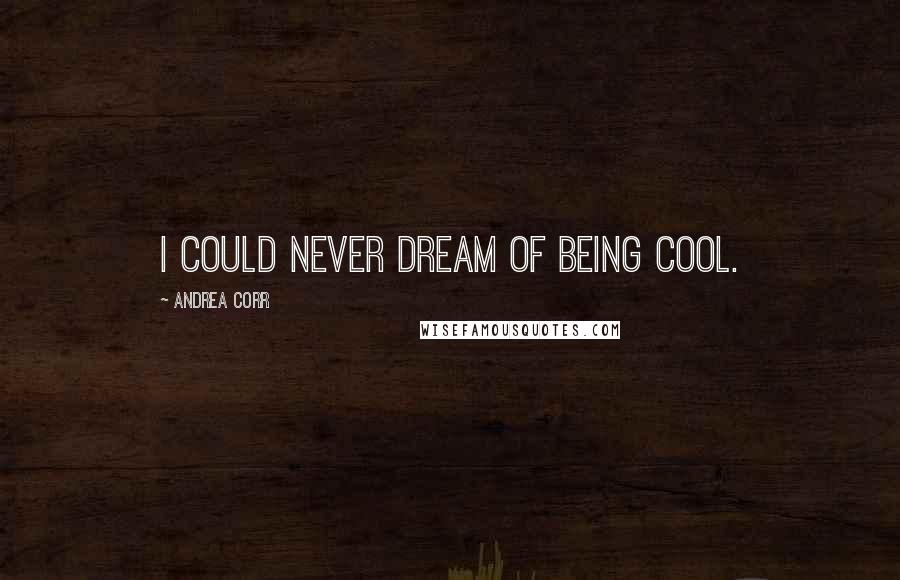 Andrea Corr Quotes: I could never dream of being cool.