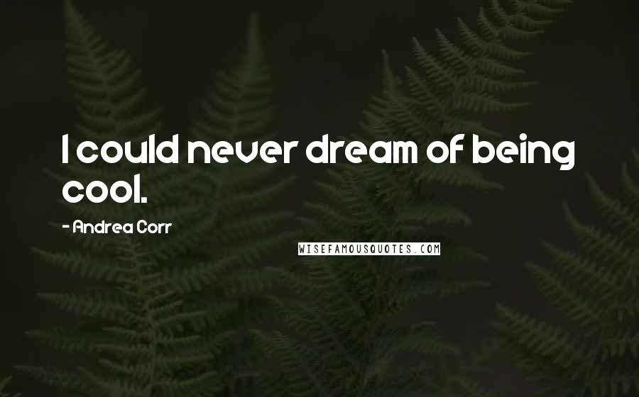 Andrea Corr Quotes: I could never dream of being cool.