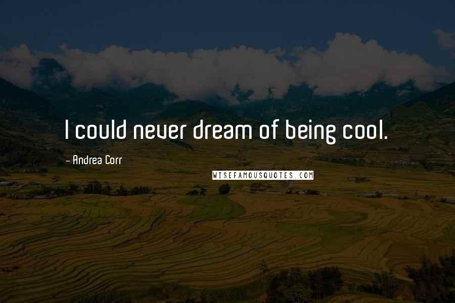 Andrea Corr Quotes: I could never dream of being cool.