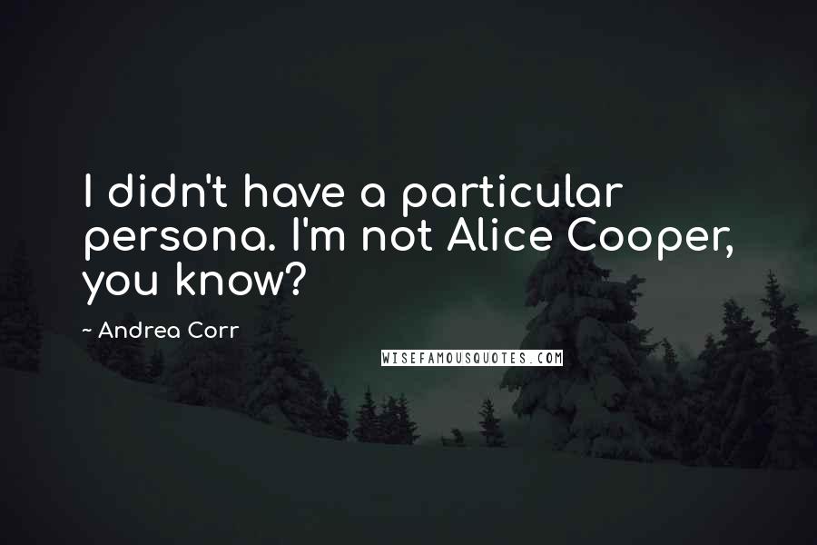 Andrea Corr Quotes: I didn't have a particular persona. I'm not Alice Cooper, you know?