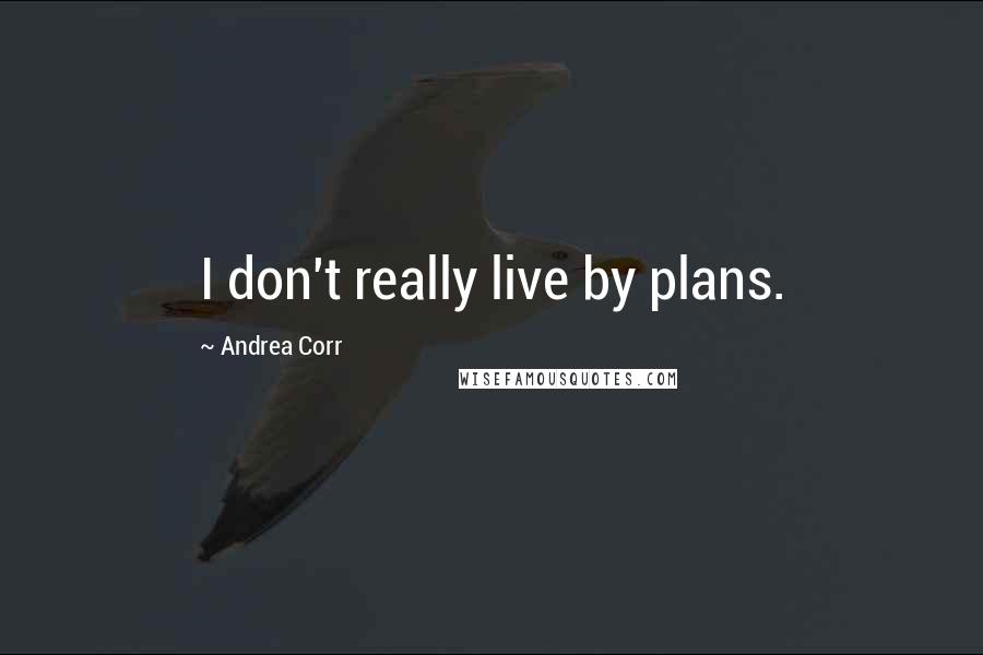 Andrea Corr Quotes: I don't really live by plans.