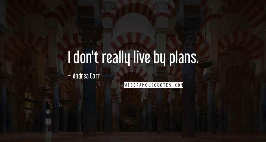 Andrea Corr Quotes: I don't really live by plans.