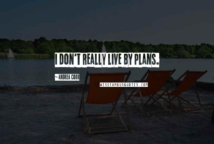 Andrea Corr Quotes: I don't really live by plans.