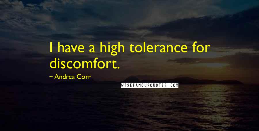 Andrea Corr Quotes: I have a high tolerance for discomfort.