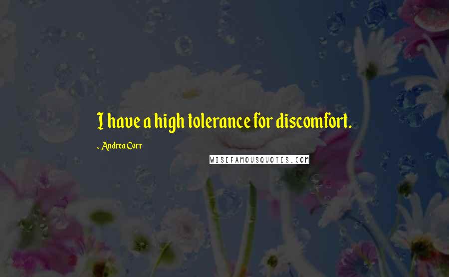 Andrea Corr Quotes: I have a high tolerance for discomfort.