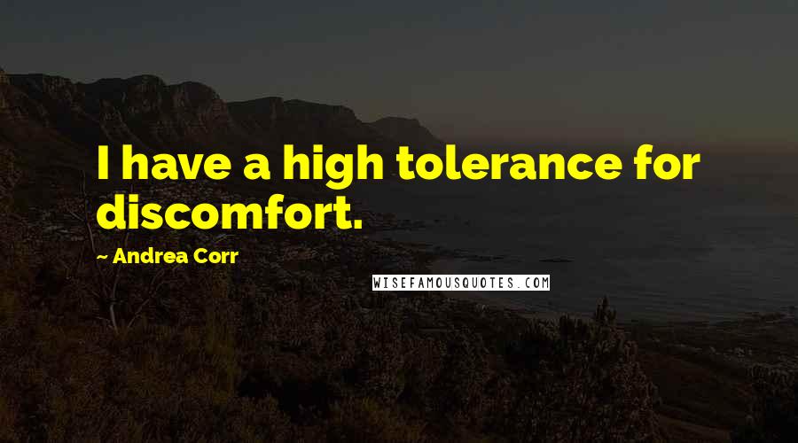 Andrea Corr Quotes: I have a high tolerance for discomfort.