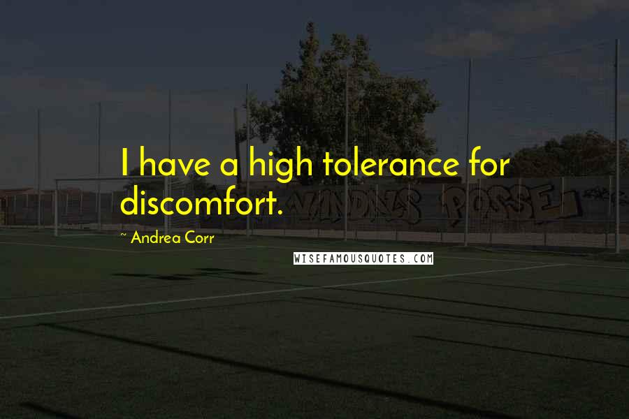 Andrea Corr Quotes: I have a high tolerance for discomfort.