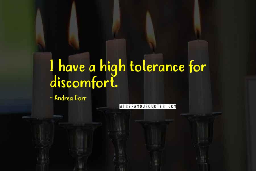 Andrea Corr Quotes: I have a high tolerance for discomfort.