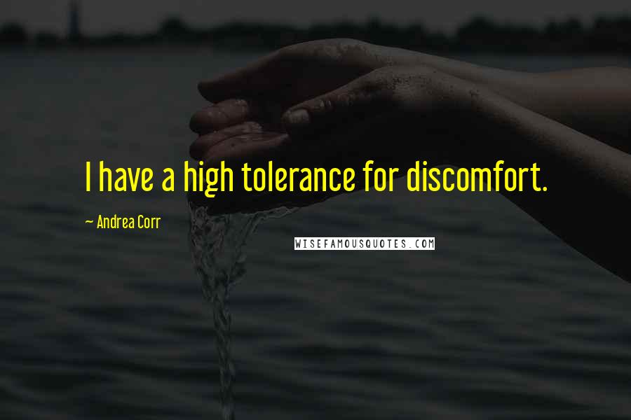 Andrea Corr Quotes: I have a high tolerance for discomfort.