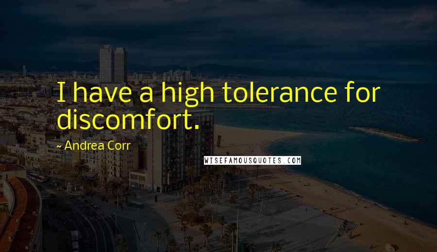 Andrea Corr Quotes: I have a high tolerance for discomfort.