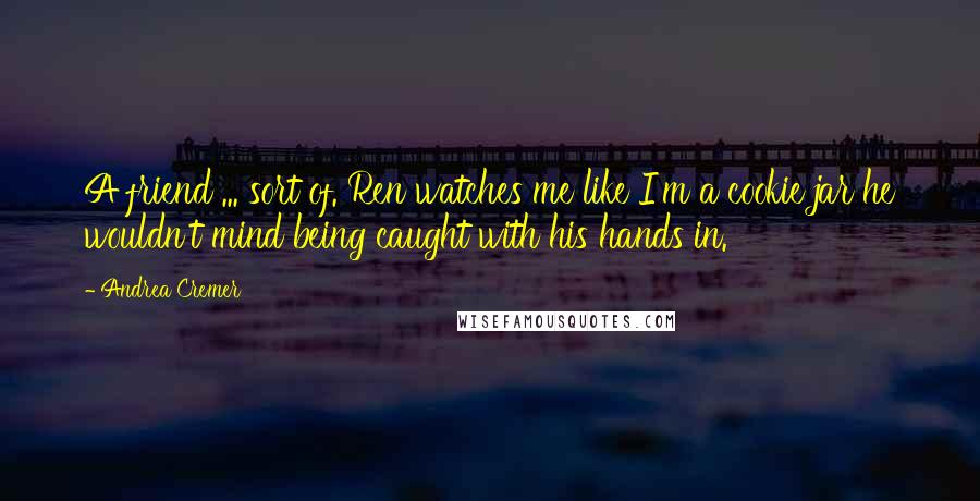 Andrea Cremer Quotes: A friend ... sort of. Ren watches me like I'm a cookie jar he wouldn't mind being caught with his hands in.