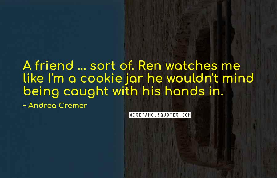 Andrea Cremer Quotes: A friend ... sort of. Ren watches me like I'm a cookie jar he wouldn't mind being caught with his hands in.