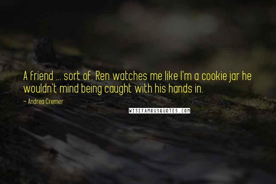 Andrea Cremer Quotes: A friend ... sort of. Ren watches me like I'm a cookie jar he wouldn't mind being caught with his hands in.