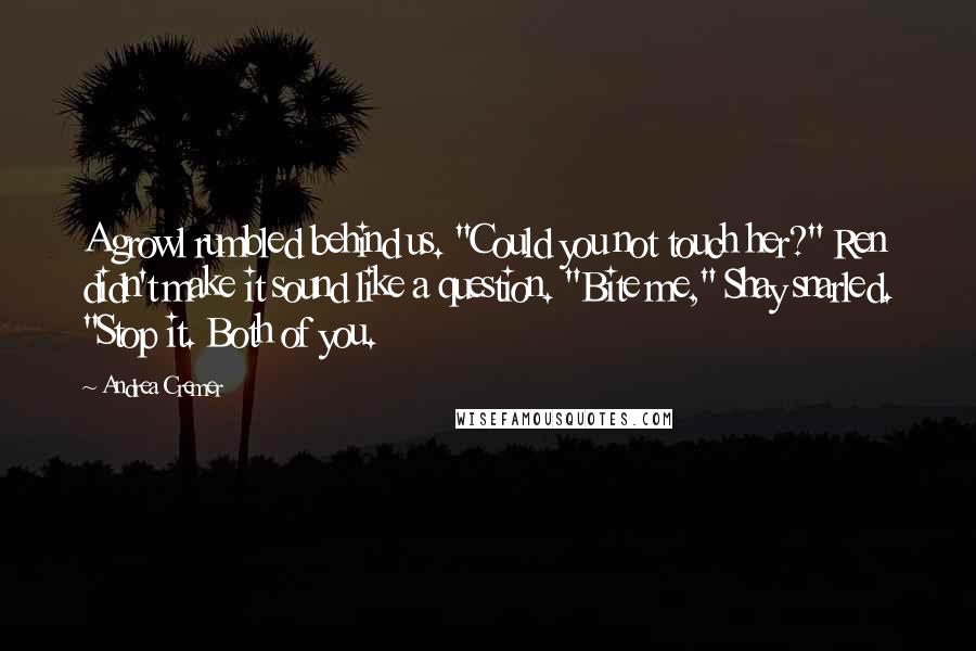 Andrea Cremer Quotes: A growl rumbled behind us. "Could you not touch her?" Ren didn't make it sound like a question. "Bite me," Shay snarled. "Stop it. Both of you.