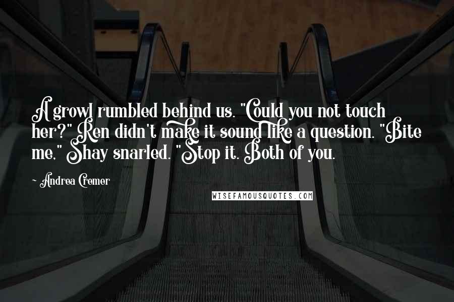 Andrea Cremer Quotes: A growl rumbled behind us. "Could you not touch her?" Ren didn't make it sound like a question. "Bite me," Shay snarled. "Stop it. Both of you.