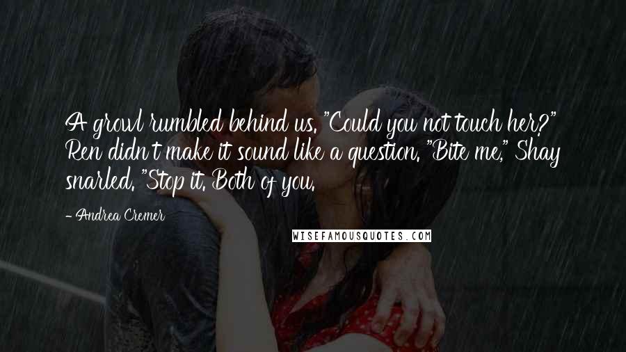 Andrea Cremer Quotes: A growl rumbled behind us. "Could you not touch her?" Ren didn't make it sound like a question. "Bite me," Shay snarled. "Stop it. Both of you.