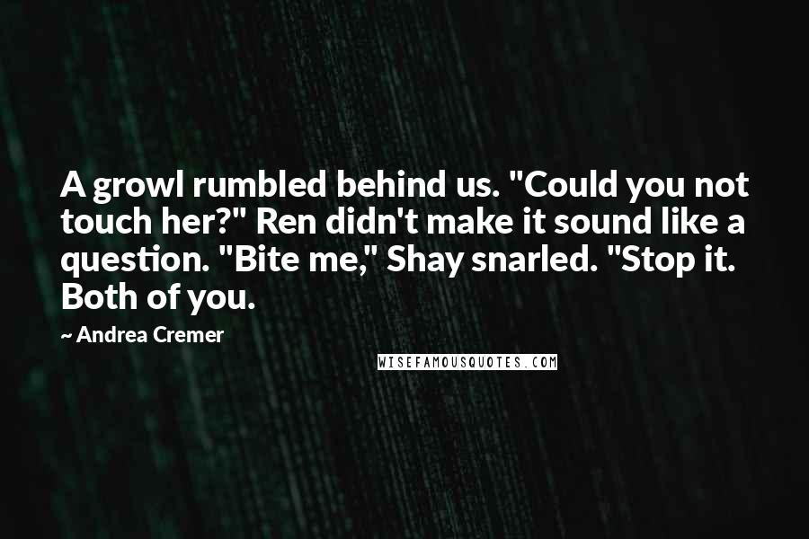 Andrea Cremer Quotes: A growl rumbled behind us. "Could you not touch her?" Ren didn't make it sound like a question. "Bite me," Shay snarled. "Stop it. Both of you.