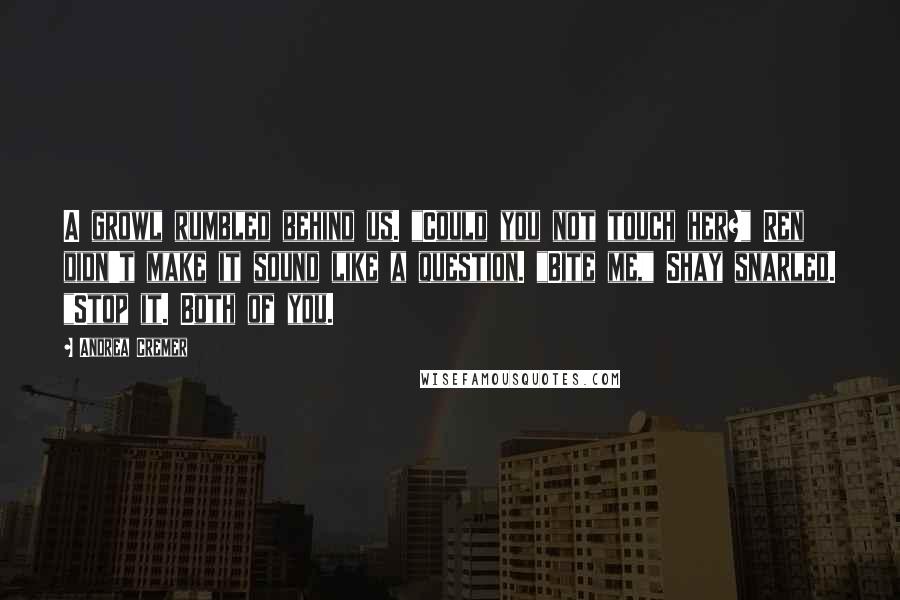 Andrea Cremer Quotes: A growl rumbled behind us. "Could you not touch her?" Ren didn't make it sound like a question. "Bite me," Shay snarled. "Stop it. Both of you.