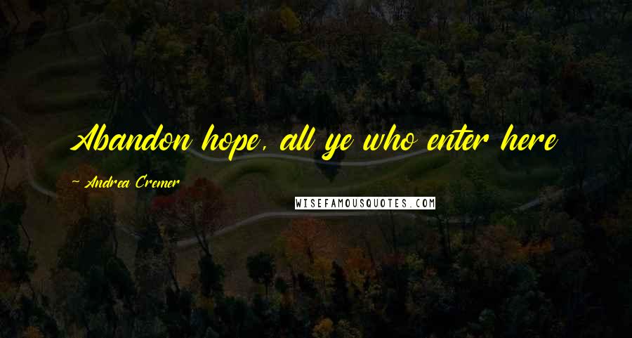 Andrea Cremer Quotes: Abandon hope, all ye who enter here
