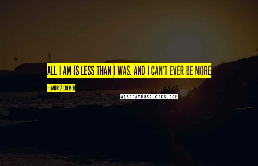 Andrea Cremer Quotes: All I am is less than I was. And I can't ever be more