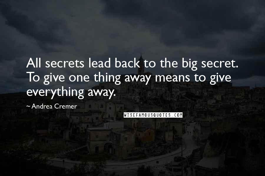 Andrea Cremer Quotes: All secrets lead back to the big secret. To give one thing away means to give everything away.