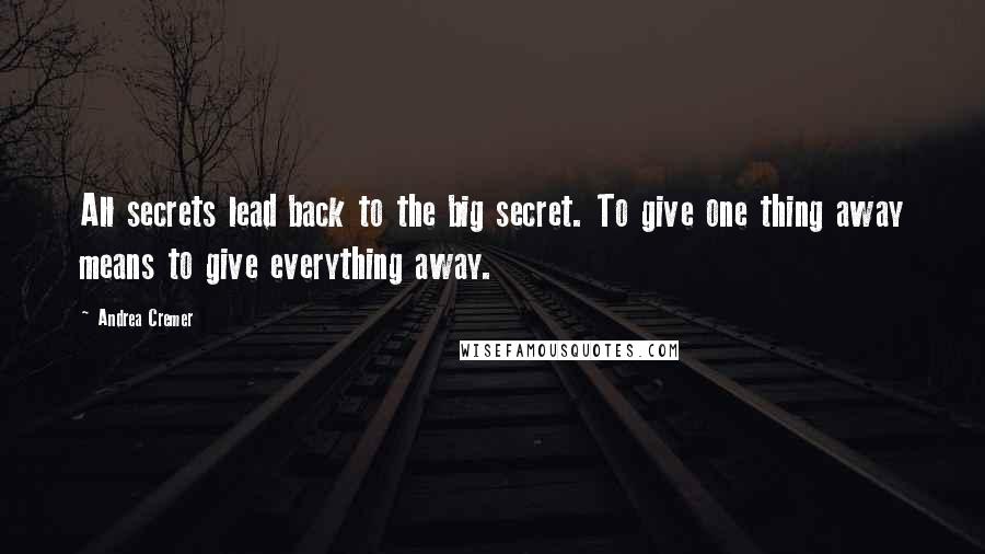 Andrea Cremer Quotes: All secrets lead back to the big secret. To give one thing away means to give everything away.