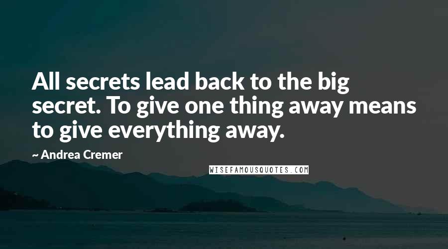 Andrea Cremer Quotes: All secrets lead back to the big secret. To give one thing away means to give everything away.