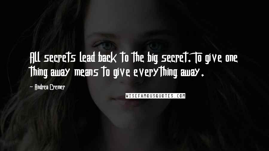Andrea Cremer Quotes: All secrets lead back to the big secret. To give one thing away means to give everything away.