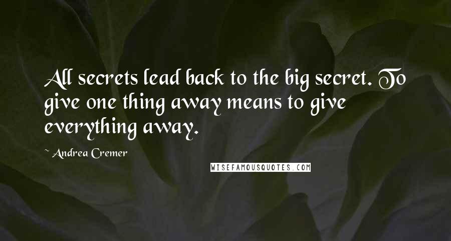 Andrea Cremer Quotes: All secrets lead back to the big secret. To give one thing away means to give everything away.