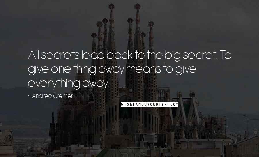 Andrea Cremer Quotes: All secrets lead back to the big secret. To give one thing away means to give everything away.