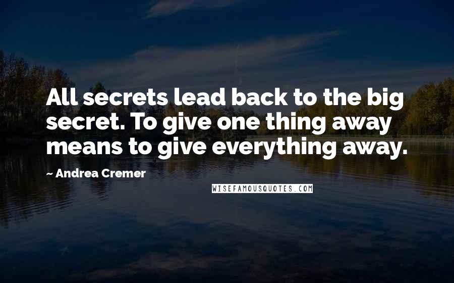 Andrea Cremer Quotes: All secrets lead back to the big secret. To give one thing away means to give everything away.