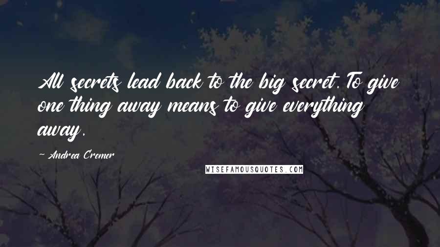 Andrea Cremer Quotes: All secrets lead back to the big secret. To give one thing away means to give everything away.