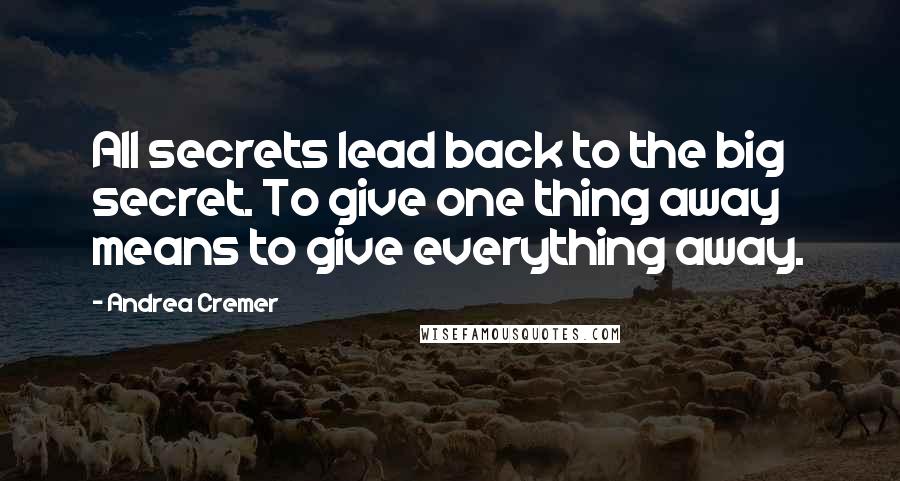Andrea Cremer Quotes: All secrets lead back to the big secret. To give one thing away means to give everything away.