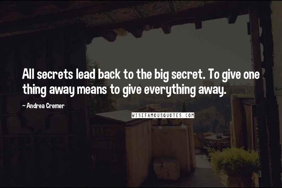 Andrea Cremer Quotes: All secrets lead back to the big secret. To give one thing away means to give everything away.
