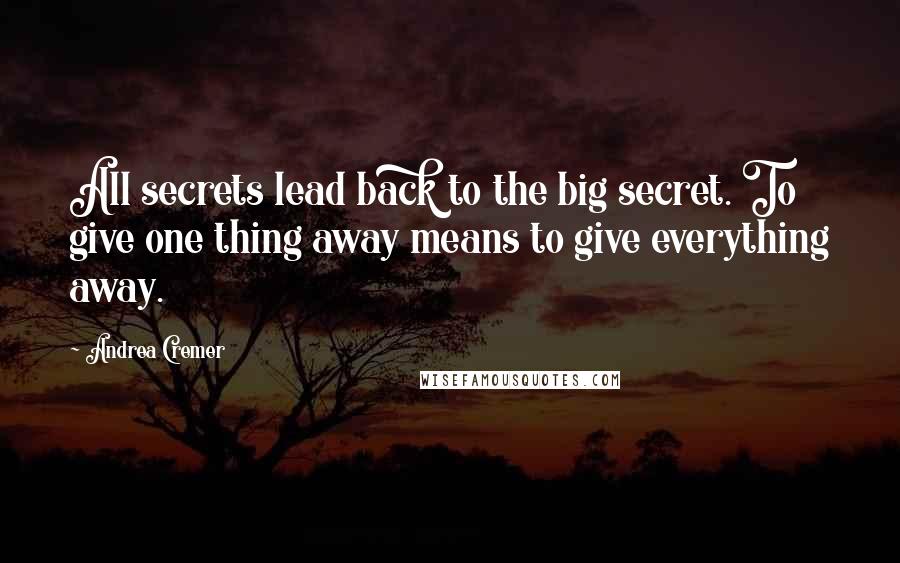 Andrea Cremer Quotes: All secrets lead back to the big secret. To give one thing away means to give everything away.