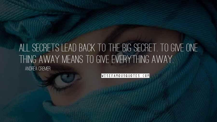 Andrea Cremer Quotes: All secrets lead back to the big secret. To give one thing away means to give everything away.