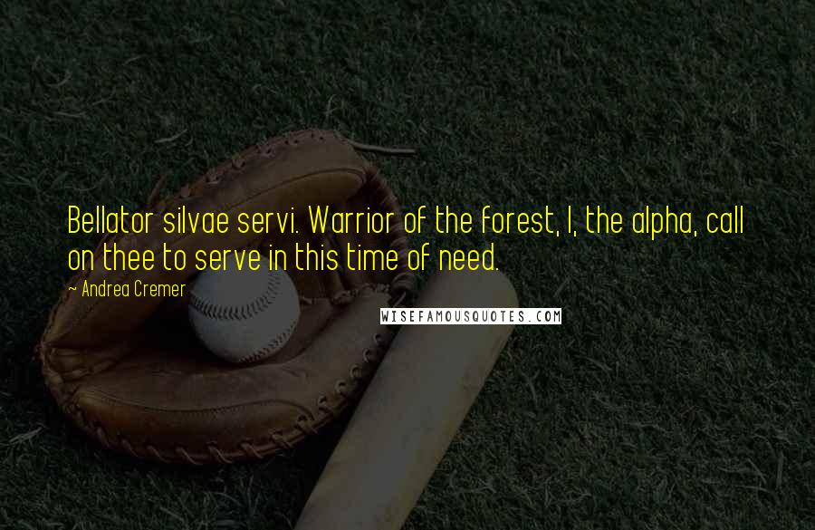 Andrea Cremer Quotes: Bellator silvae servi. Warrior of the forest, I, the alpha, call on thee to serve in this time of need.