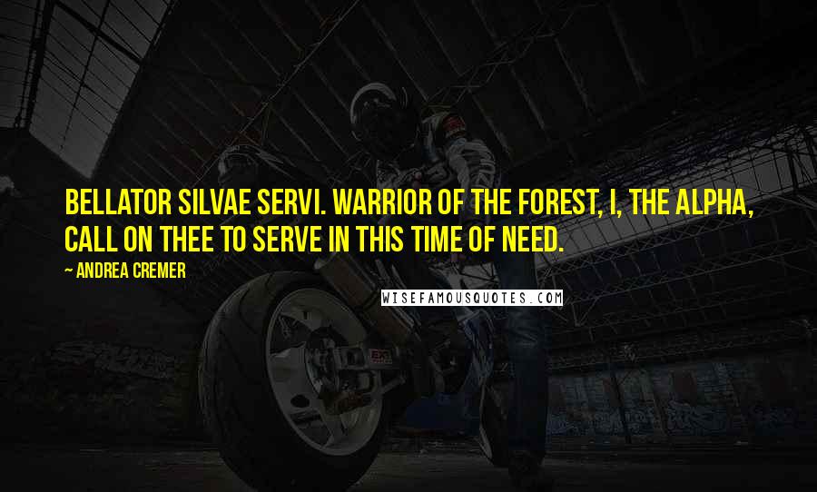 Andrea Cremer Quotes: Bellator silvae servi. Warrior of the forest, I, the alpha, call on thee to serve in this time of need.